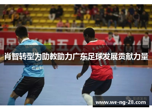 肖智转型为助教助力广东足球发展贡献力量