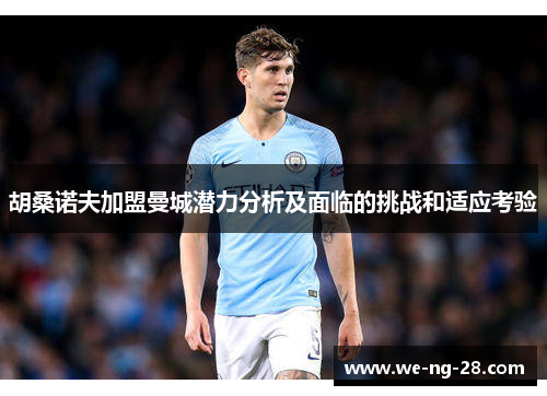 胡桑诺夫加盟曼城潜力分析及面临的挑战和适应考验