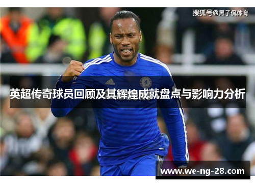 英超传奇球员回顾及其辉煌成就盘点与影响力分析 英超传奇球员回顾及其辉煌成就盘点与影响力分析