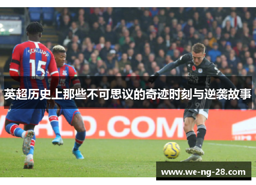 英超历史上那些不可思议的奇迹时刻与逆袭故事