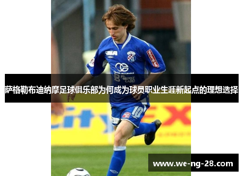 萨格勒布迪纳摩足球俱乐部为何成为球员职业生涯新起点的理想选择 萨格勒布迪纳摩足球俱乐部为何成为球员职业生涯新起点的理想选择