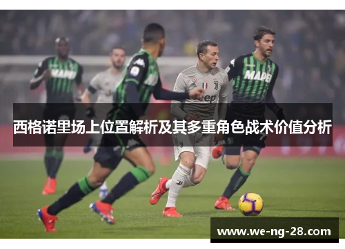 西格诺里场上位置解析及其多重角色战术价值分析