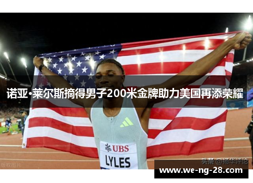 诺亚·莱尔斯摘得男子200米金牌助力美国再添荣耀 诺亚·莱尔斯摘得男子200米金牌助力美国再添荣耀