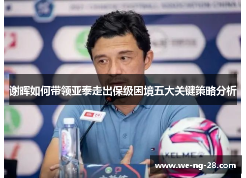 谢晖如何带领亚泰走出保级困境五大关键策略分析