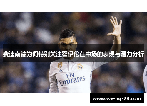 费迪南德为何特别关注霍伊伦在中场的表现与潜力分析