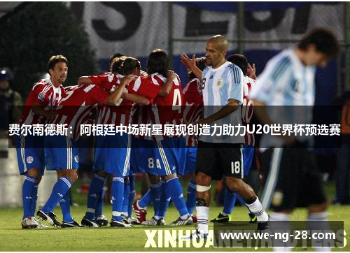 费尔南德斯：阿根廷中场新星展现创造力助力U20世界杯预选赛