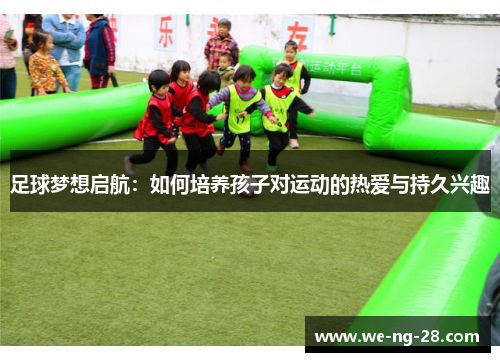 足球梦想启航：如何培养孩子对运动的热爱与持久兴趣
