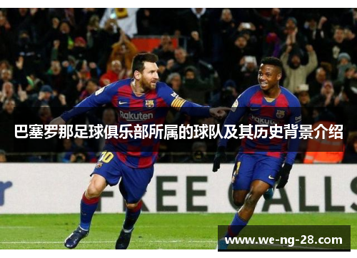 巴塞罗那足球俱乐部所属的球队及其历史背景介绍 巴塞罗那足球俱乐部所属的球队及其历史背景介绍