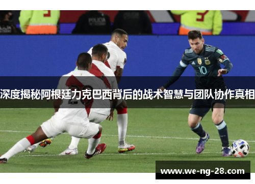 深度揭秘阿根廷力克巴西背后的战术智慧与团队协作真相