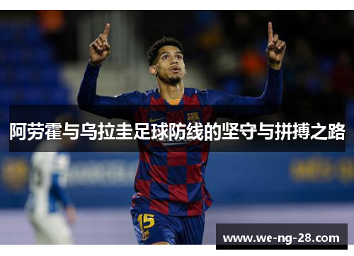 阿劳霍与乌拉圭足球防线的坚守与拼搏之路 阿劳霍与乌拉圭足球防线的坚守与拼搏之路