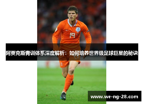 阿贾克斯青训体系深度解析：如何培养世界级足球巨星的秘诀