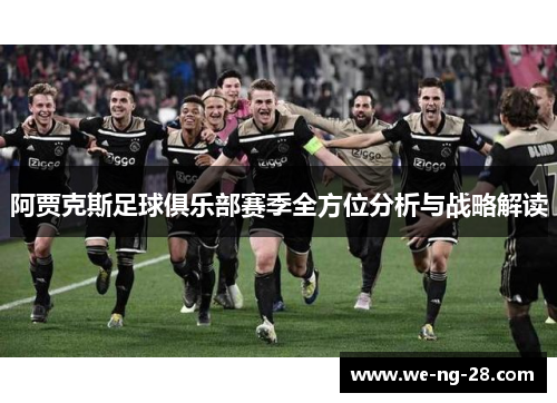 阿贾克斯足球俱乐部赛季全方位分析与战略解读