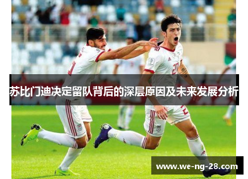 苏比门迪决定留队背后的深层原因及未来发展分析