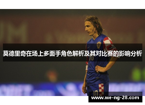 莫德里奇在场上多面手角色解析及其对比赛的影响分析