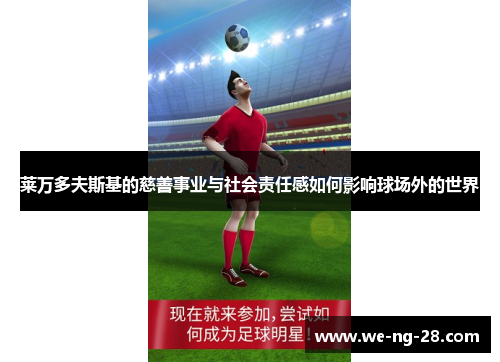 莱万多夫斯基的慈善事业与社会责任感如何影响球场外的世界 莱万多夫斯基的慈善事业与社会责任感如何影响球场外的世界