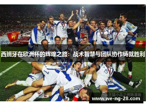 西班牙在欧洲杯的辉煌之路:战术智慧与团队协作铸就胜利 西班牙在欧洲杯的辉煌之路:战术智慧与团队协作铸就胜利