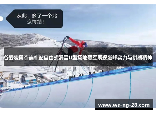谷爱凌勇夺崇礼站自由式滑雪U型场地冠军展现巅峰实力与拼搏精神 谷爱凌勇夺崇礼站自由式滑雪U型场地冠军展现巅峰实力与拼搏精神