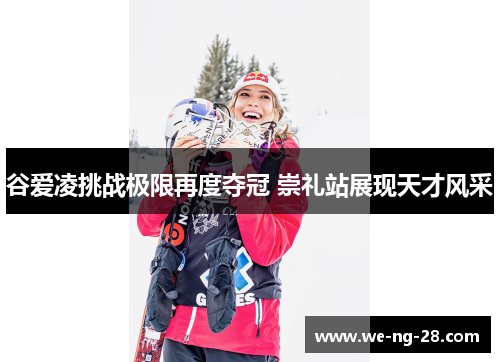 谷爱凌挑战极限再度夺冠 崇礼站展现天才风采 谷爱凌挑战极限再度夺冠 崇礼站展现天才风采