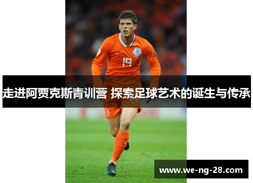 走进阿贾克斯青训营 探索足球艺术的诞生与传承 走进阿贾克斯青训营 探索足球艺术的诞生与传承