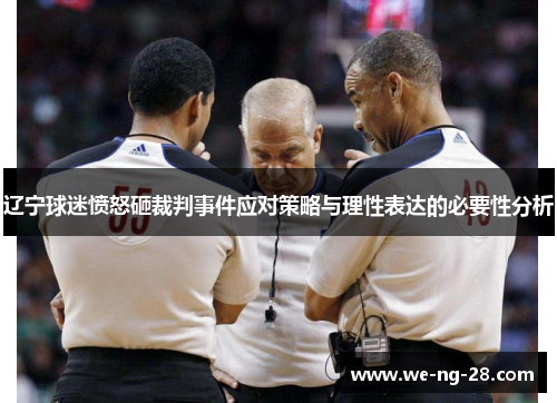 辽宁球迷愤怒砸裁判事件应对策略与理性表达的必要性分析 辽宁球迷愤怒砸裁判事件应对策略与理性表达的必要性分析