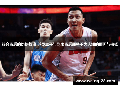 转会背后的隐秘故事 球员离开与到来背后那些不为人知的原因与抉择 转会背后的隐秘故事 球员离开与到来背后那些不为人知的原因与抉择