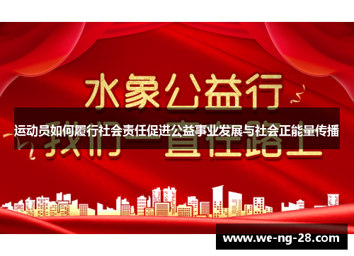 运动员如何履行社会责任促进公益事业发展与社会正能量传播 运动员如何履行社会责任促进公益事业发展与社会正能量传播