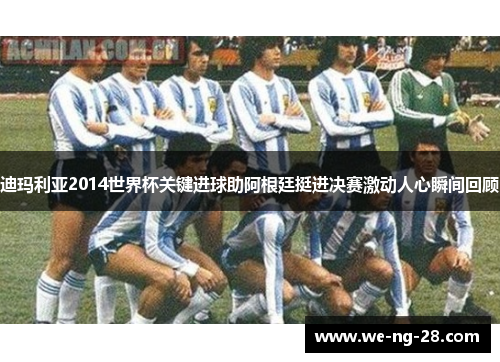 迪玛利亚2014世界杯关键进球助阿根廷挺进决赛激动人心瞬间回顾