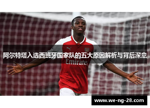 阿尔特塔入选西班牙国家队的五大原因解析与背后深意