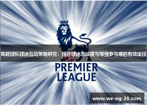 英超球队球迷互动策略研究：提升球迷忠诚度与增强参与感的有效途径