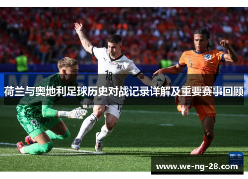 荷兰与奥地利足球历史对战记录详解及重要赛事回顾