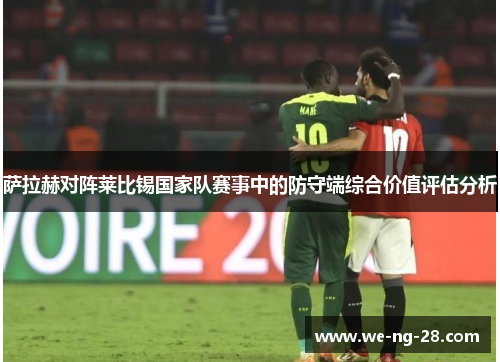 萨拉赫对阵莱比锡国家队赛事中的防守端综合价值评估分析