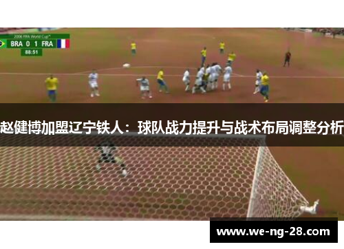 赵健博加盟辽宁铁人：球队战力提升与战术布局调整分析