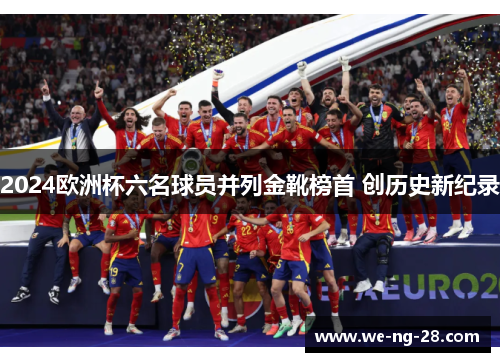 2024欧洲杯六名球员并列金靴榜首 创历史新纪录