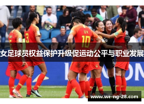 女足球员权益保护升级促运动公平与职业发展