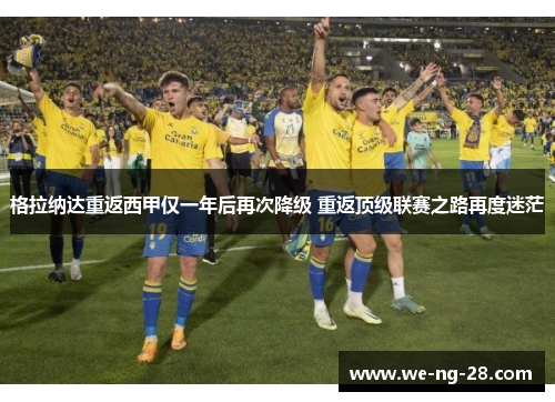格拉纳达重返西甲仅一年后再次降级 重返顶级联赛之路再度迷茫