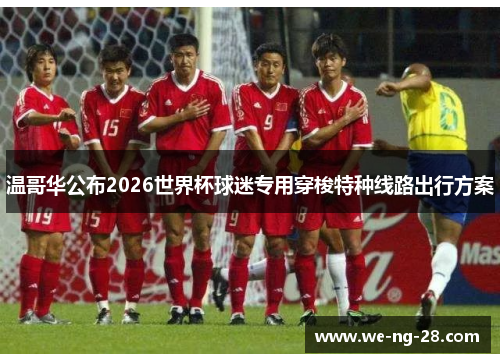 温哥华公布2026世界杯球迷专用穿梭特种线路出行方案