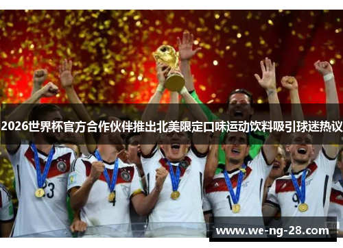 2026世界杯官方合作伙伴推出北美限定口味运动饮料吸引球迷热议 2026世界杯官方合作伙伴推出北美限定口味运动饮料吸引球迷热议
